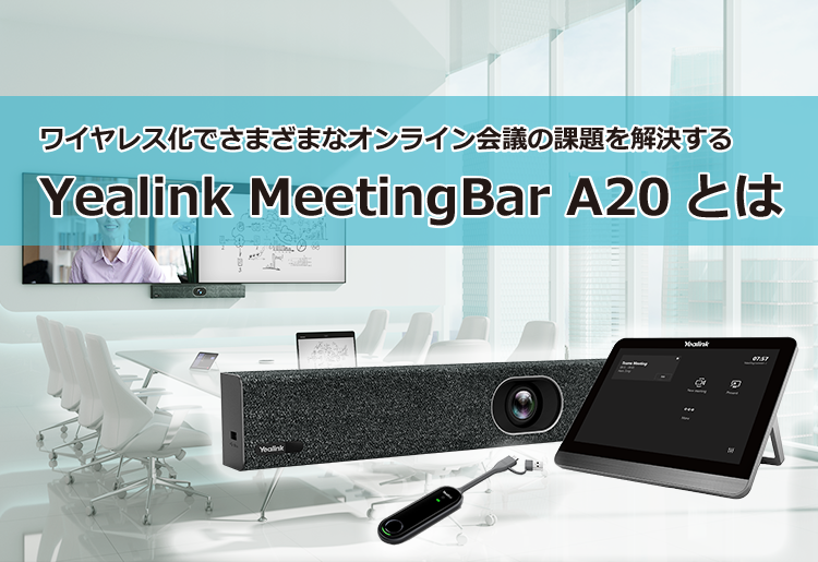 ワイヤレス化でさまざまなオンライン会議の課題を解決するYealink MeetingBar A20とは