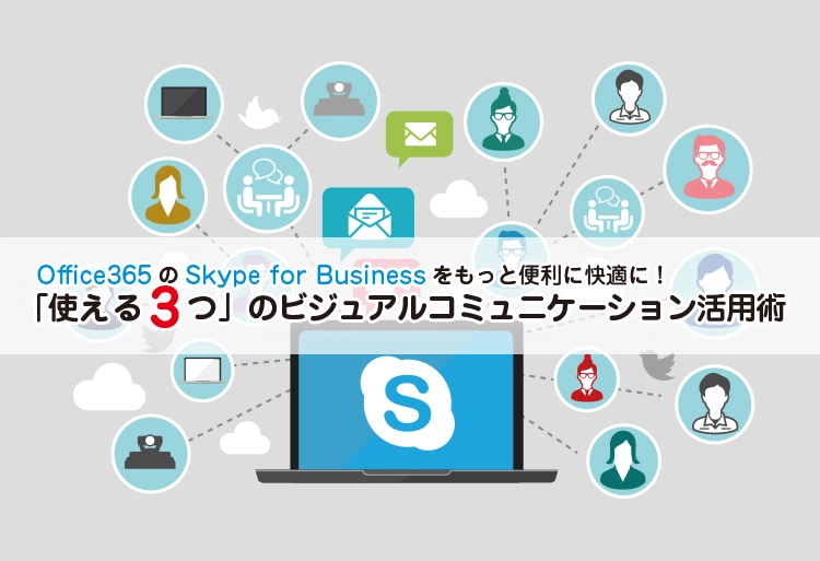 Office365のSkype for Businessをもっと便利に快適に！「使える3つ」のビジュアルコミュニケーション活用術