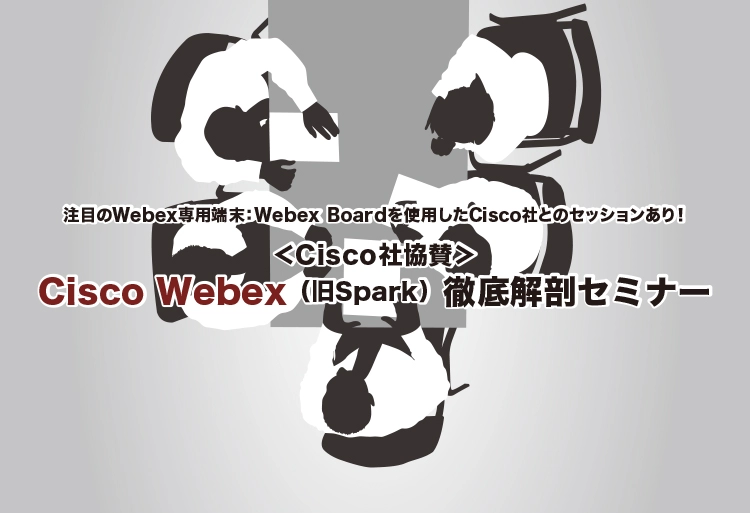＜Cisco社協賛＞Cisco Webex（旧Spark）徹底解剖セミナー