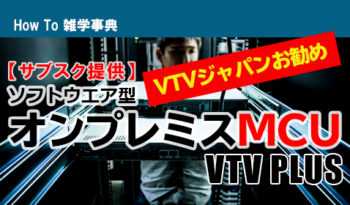 ■VTVジャパンお勧め 「サブスク提供」ソフトウェア型オンプレミスMCUをご紹介【VTV PLUS】