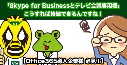 【Office365導入企業様 必見！】 こうやれば「Skype for Businessとテレビ会議専用機」が接続できるんですね！