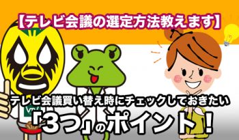 【テレビ会議の選定方法教えます】 テレビ会議買い替え時にチェックしておきたい「3つ」のポイント！