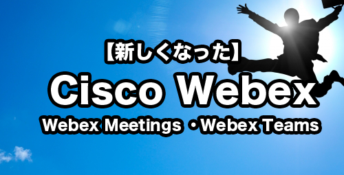 新しくなった【Cisco Webex】 「Webex Meetings」「Webex Teams」を徹底解説いたします！