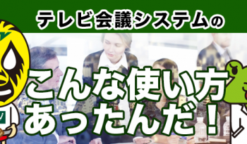 テレビ会議の「こんな使い方あったんだ！」事例をご紹介いたします！