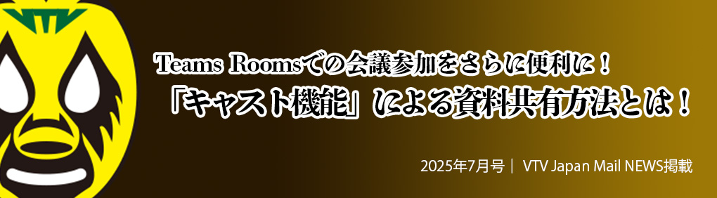 ホーム » テレビ会議ワンポイント活用術 » Teams Roomsでの会議参加をさらに便利に!「キャスト機能」による資料共有方法とは!
Teams Roomsでの会議参加をさらに便利に!「キャスト機能」による資料共有方法とは!