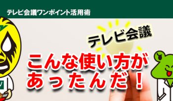 他社はテレビ会議をこんな風に使っています！「こんな使い方があったんだ！」テレビ会議利用事例をご紹介！