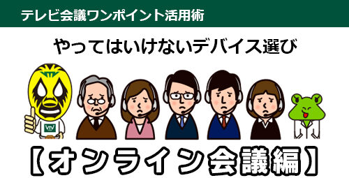 やってはいけないデバイス選び「オンライン会議編」