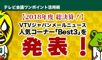 【2018年度 総決算！】 VTVジャパンメールニュース　人気コーナー「Best3」を発表！