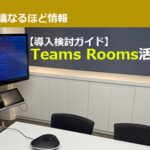 【導入検討ガイド】MS Teams専用テレビ会議システム「Teams Rooms」活用Tips