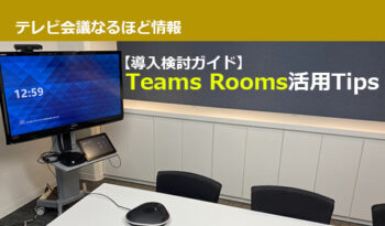 【導入検討ガイド】MS Teams専用テレビ会議システム「Teams Rooms」活用Tips