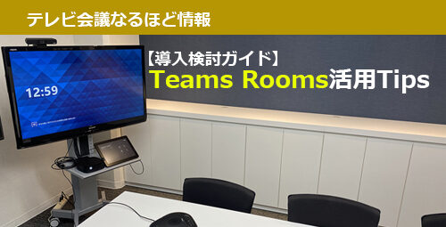 【導入検討ガイド】MS Teams専用テレビ会議システム「Teams Rooms」活用Tips