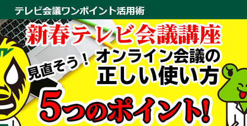 新春テレビ会議講座　見直そう！オンライン会議の正しい使い方「5つ」のポイント！