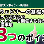 ウェビナーの基礎知識　知っておきたい「ウェビナーを開催する前の準備事項3つのポイント」