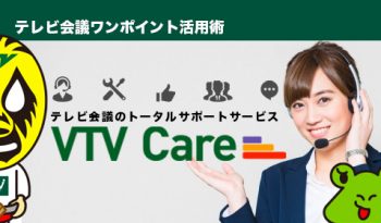 【テレビ会議の保守サービス】ってどんなサービスがあるの？ テレビ会議のトータルサポートサービス「VTV Care」をご紹介