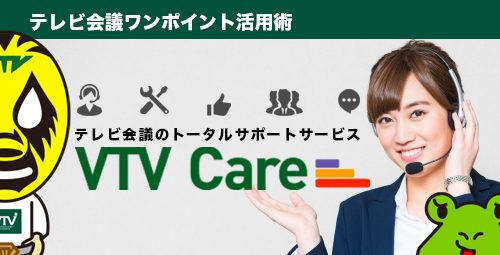 【テレビ会議の保守サービス】ってどんなサービスがあるの？ テレビ会議のトータルサポートサービス「VTV Care」をご紹介