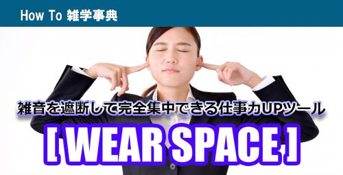 雑音を遮断して完全集中できる仕事力UPツール「WEAR SPACE」のご紹介！