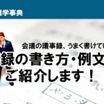 会議の議事録、うまく書けていますか？ 　議事録の書き方・例文集をご紹介します！