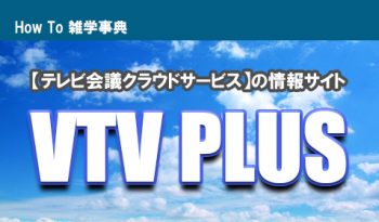 テレビ会議クラウドサービスに特化したウェブコンテンツ「VTV PLUS」のご紹介！