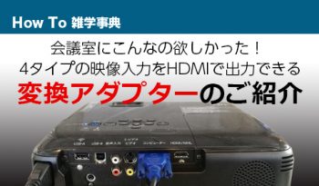 会議室にこんなの欲しかった！ 4タイプの映像入力をHDMIで出力できる変換アダプターのご紹介