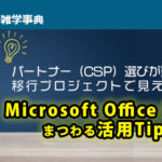 パートナー（CSP）選びが重要に！ 移行プロジェクトで見えてきたMicrosoft Office 365にまつわる活用Tips