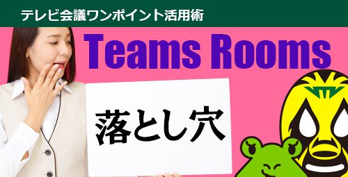 【落とし穴になる可能性も】Teams Rooms｜知っておきたい「3つ」の基本情報とは！