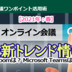 【2021年：春】オンライン会議　最新トレンド情報！ Zoomは？Microsoft Teamsは？