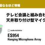 雑音はカットしつつ集音性能をUP!テレビ会議と組み合わせたい天井取り付け型マイク　オーディオテクニカ／ハンギングアレイマイクロフォン「ES954」のご紹介！