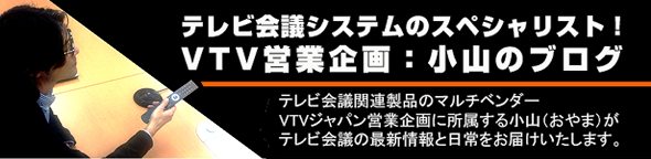 VTVジャパン／営業企画室：小山（おやま）が語るテレビ会議・Web会議の情報ブログ