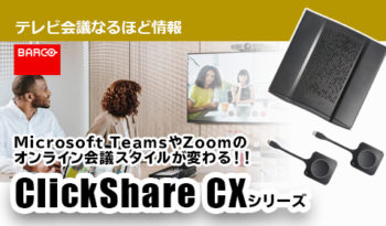 Microsoft TeamsやZoomのオンライン会議スタイルが変わる！！ 「BARCO」ClickShare CXシリーズのご紹介