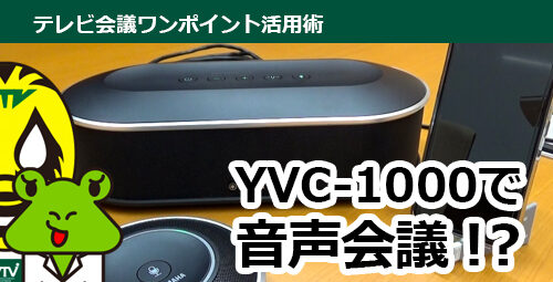 「ヤマハ YVC-1000」で手軽に音声会議を実施する方法とは！