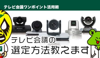 【テレビ会議の選定方法教えます】 テレビ会議買い替え時にチェックしておきたい「3つ」のポイント！