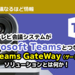 会社のテレビ会議システムがMicrosoft Teamsとつながる！ MS Teams GateWay（ゲートウェイ）ソリューションとは何か！