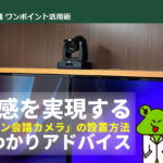 没入感を実現する「オンライン会議カメラ」の設置方法まるわかりアドバイス