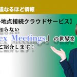 【Cisco 多地点接続クラウドサービス】 あなたの知らない「Webex Meetings」の世界をじっくりご紹介します！