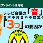 テレビ会議の「音」が悪い? テレビ会議の音声不具合・不安定の原因はこんなトコロに潜んでいます。