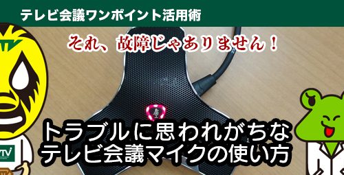 それ、故障じゃありません！　トラブルに思われがちなテレビ会議マイクの使い方