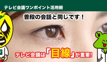 普段の会話と同じです！　テレビ会議は「目線」が重要！