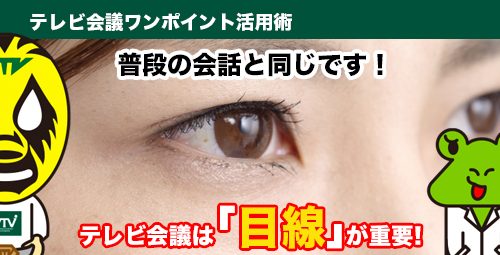 普段の会話と同じです！　テレビ会議は「目線」が重要！