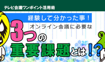 経験して分かった事！ オンライン会議に必要な「3つ」の重要課題とは！？