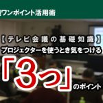 【テレビ会議の基礎知識】プロジェクターを使うとき気をつける『3つ』のポイント