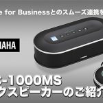 【Skype for Businessとのスムーズ連携を実現！】 ヤマハ「YVC-1000MS」マイクスピーカーのご紹介