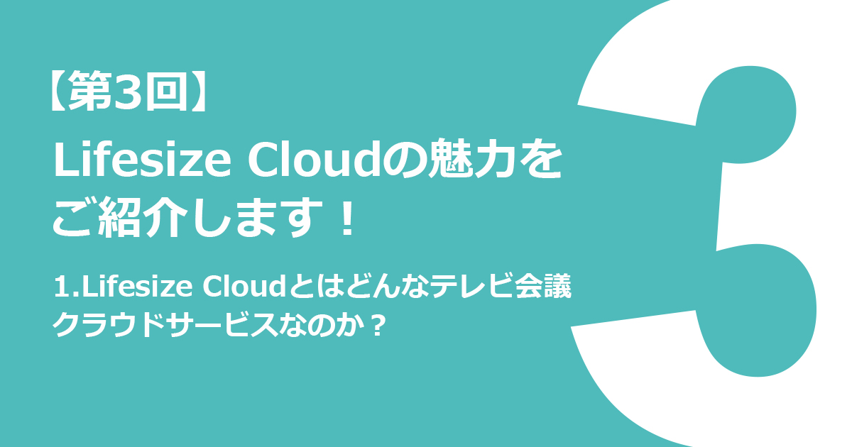 1.Lifesize Cloudとはどんなテレビ会議クラウドサービスなのか？
